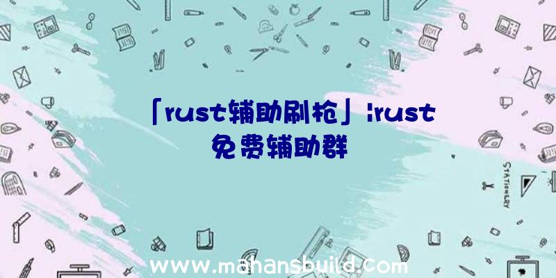 「rust辅助刷枪」|rust免费辅助群